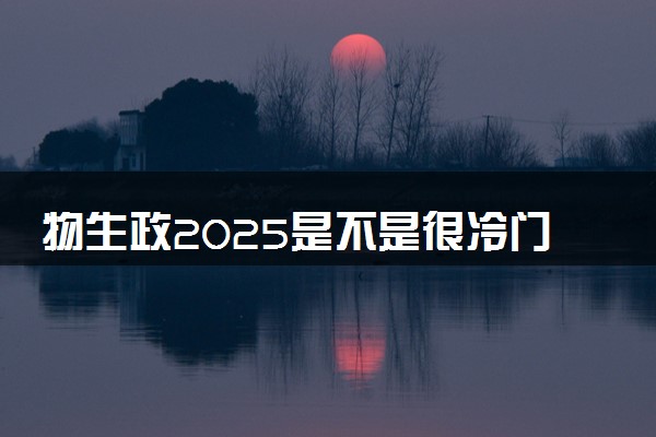 物生政2025是不是很冷门 有哪些优缺点