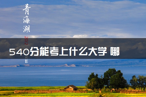540分能考上什么大学 哪些大学值得选择