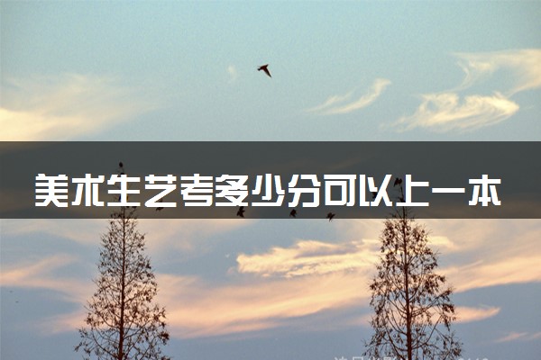 美术生艺考多少分可以上一本 好不好考