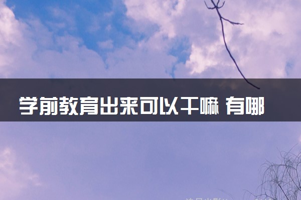 学前教育出来可以干嘛 有哪些就业方向