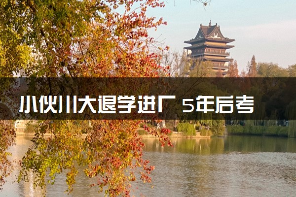 小伙川大退学进厂 5年后考上兰大梦想重启