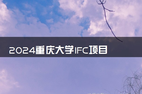 2024重庆大学IFC项目是官方办学吗 值得读吗