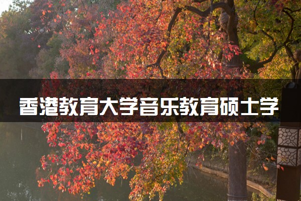 香港教育大学音乐教育硕士学费多少？