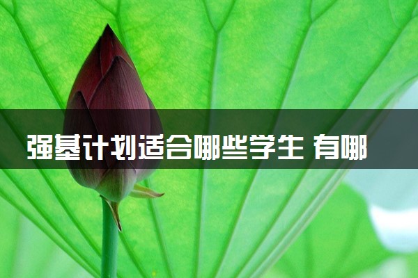 强基计划适合哪些学生 有哪些好处与坏处