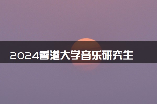 2024香港大学音乐研究生申请条件及学费