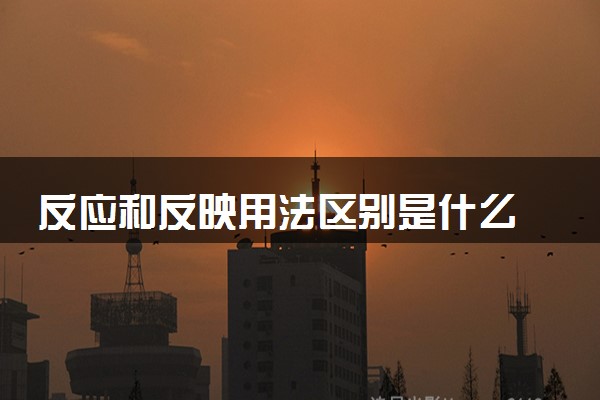 反应和反映用法区别是什么 有什么不同
