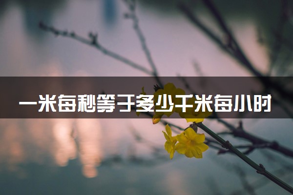 一米每秒等于多少千米每小时 等于多少mm每秒