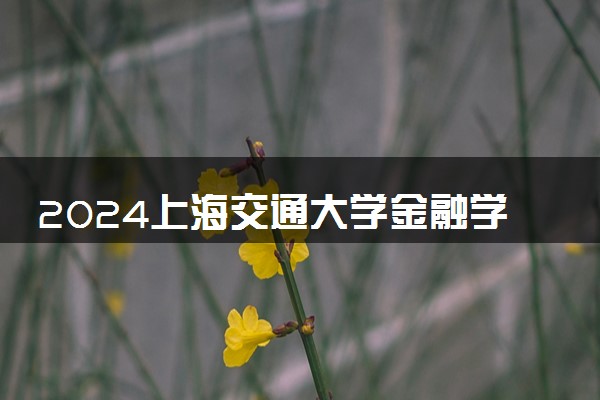 2024上海交通大学金融学研究生1+1好毕业吗