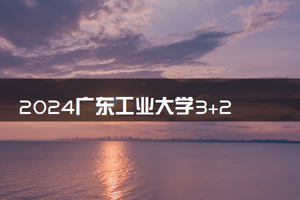 2024广东工业大学3+2好吗 学历认可吗