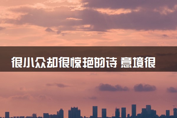 很小众却很惊艳的诗 意境很美的诗句整理