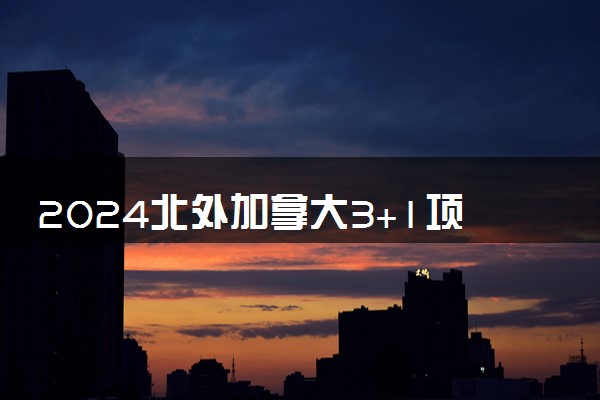 2024北外加拿大3+1项目的含金量高吗 毕业后国内承认吗