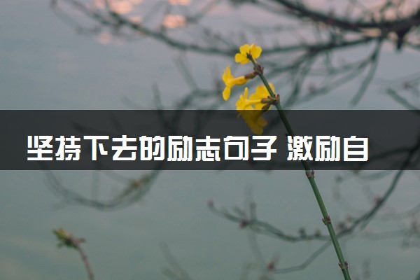 坚持下去的励志句子 激励自己的语句摘抄