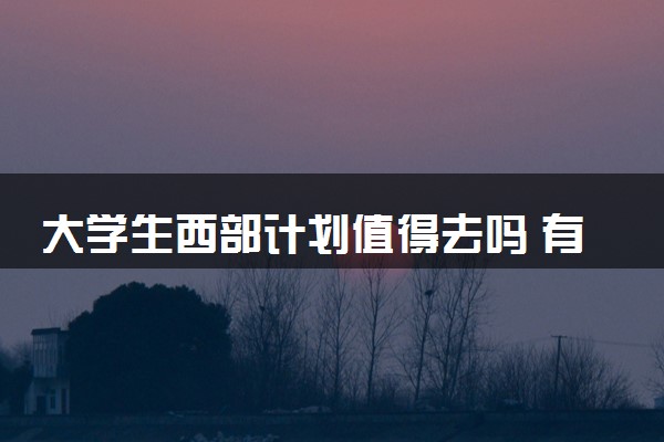 大学生西部计划值得去吗 有什么优缺点