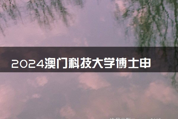 2024澳门科技大学博士申请方式有哪些