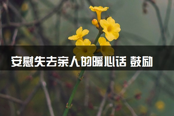 安慰失去亲人的暖心话 鼓励别人坚强的句子