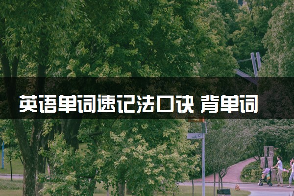 英语单词速记法口诀 背单词的方法有哪些