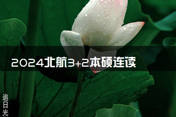 2024北航3+2本硕连读是国家认可的吗 毕业的学生就业咋样