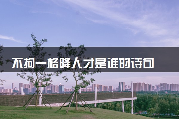 不拘一格降人才是谁的诗句 什么意思
