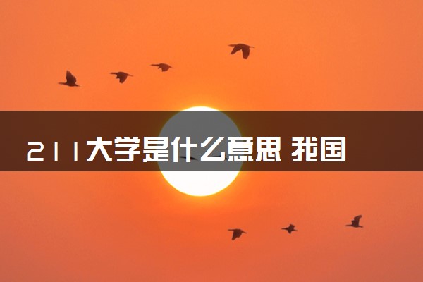 211大学是什么意思 我国有哪些211院校