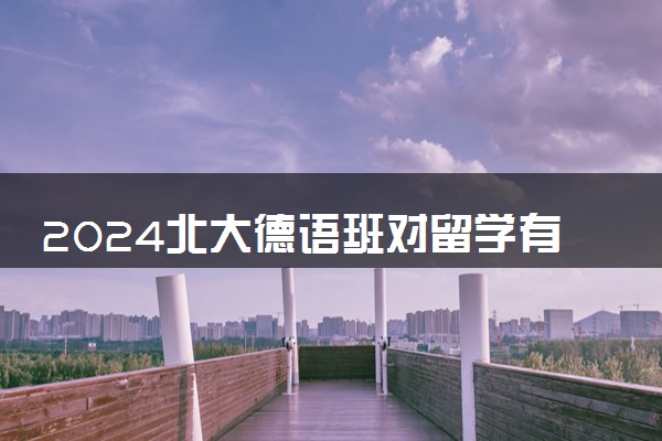2024北大德语班对留学有帮助吗 主要课程是什么