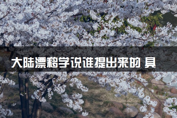 大陆漂移学说谁提出来的 具体内容是什么