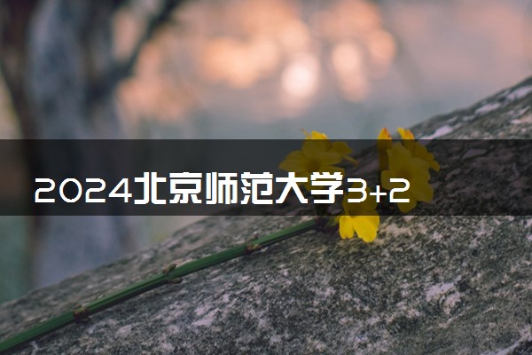 2024北京师范大学3+2报名要求高吗 需要什么条件