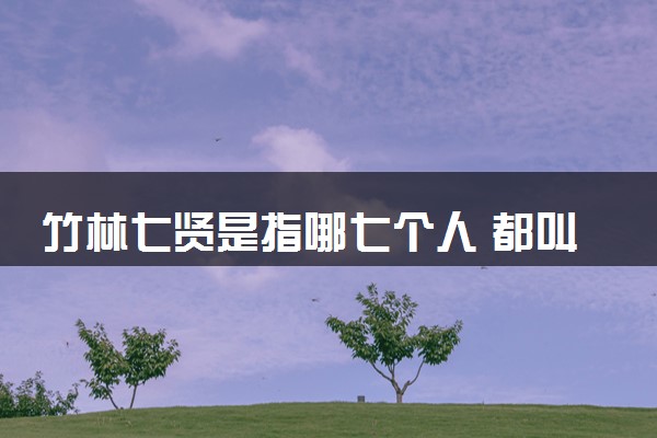 竹林七贤是指哪七个人 都叫什么