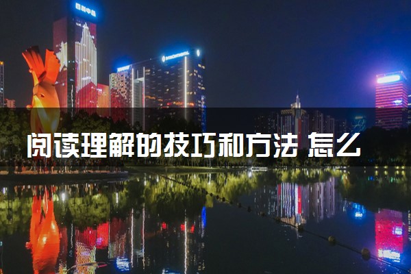 阅读理解的技巧和方法 怎么提升阅读理解能力