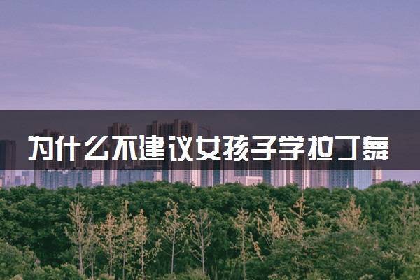 为什么不建议女孩子学拉丁舞 有哪些原因