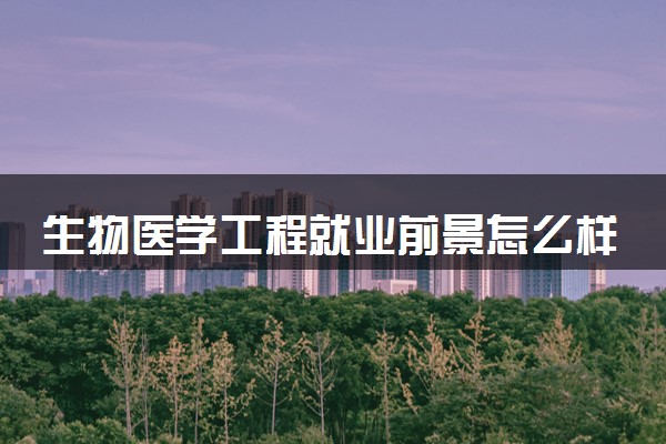 生物医学工程就业前景怎么样 毕业后工资多少