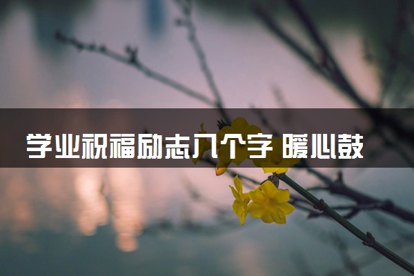 学业祝福励志八个字 暖心鼓励语