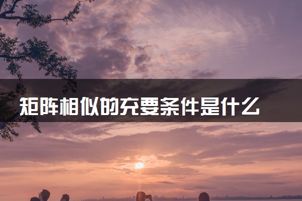矩阵相似的充要条件是什么 能推出哪些结论