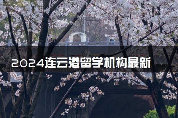 2024连云港留学机构最新排名 哪些留学中介口碑好