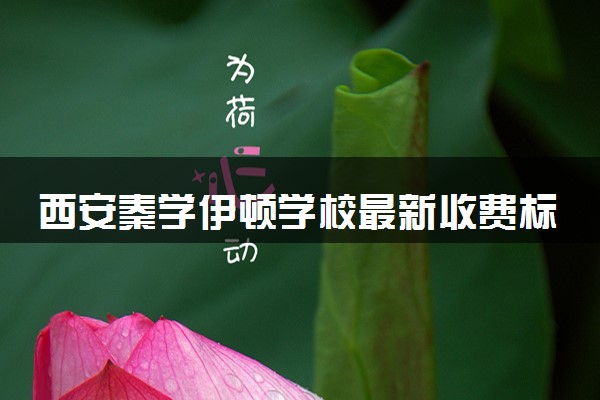 西安秦学伊顿学校最新收费标准