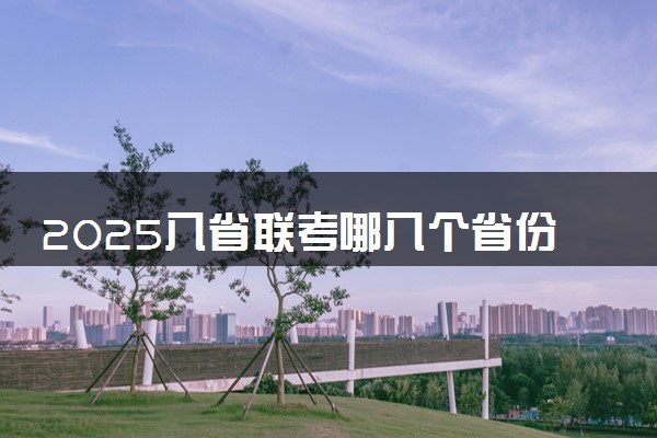 2025八省联考哪八个省份考试 如何准备考试