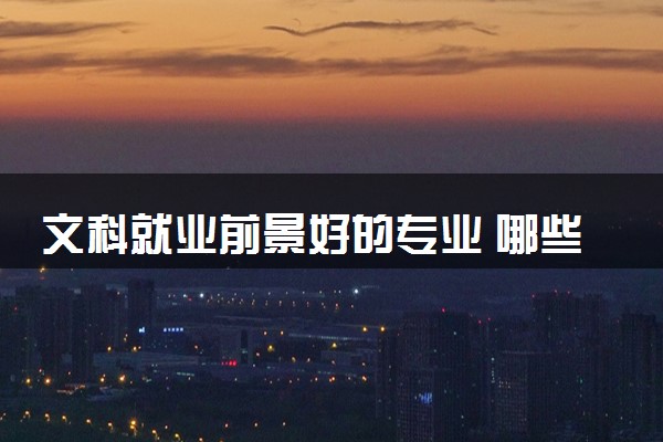 文科就业前景好的专业 哪些专业可以报考