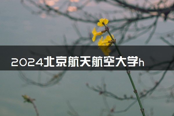 2024北京航天航空大学hnd费用贵吗 值得读吗
