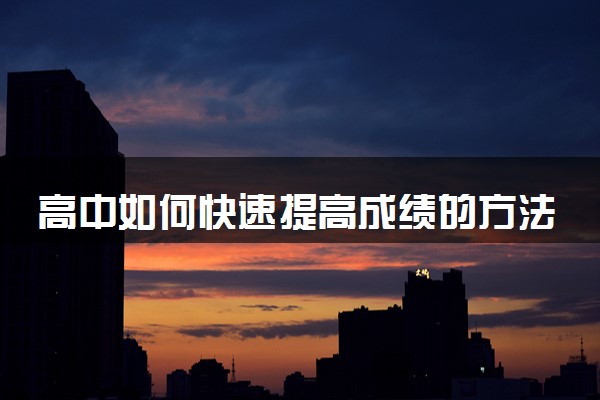 高中如何快速提高成绩的方法 有哪些技巧