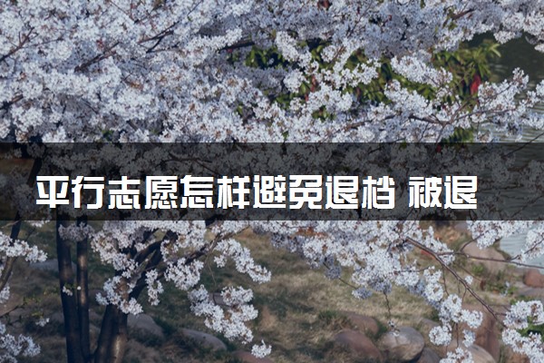 平行志愿怎样避免退档 被退档原因是什么