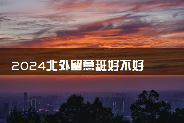 2024北外留意班好不好 是官方办学吗