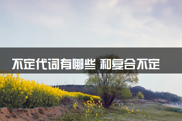 不定代词有哪些 和复合不定代词的区别是什么