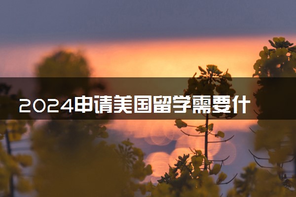 2024申请美国留学需要什么条件 托福要考多少分及格