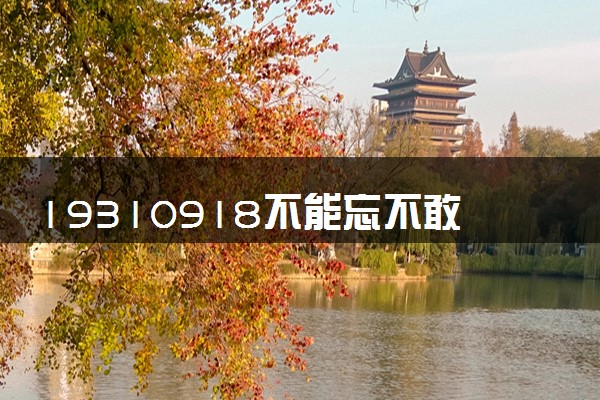 19310918不能忘不敢忘 铭记历史勿忘国耻