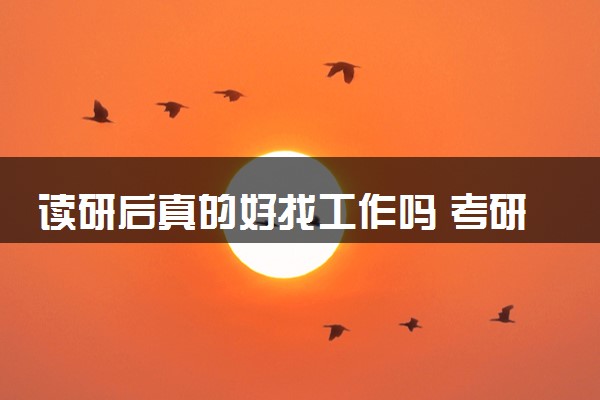 读研后真的好找工作吗 考研后有哪些优势