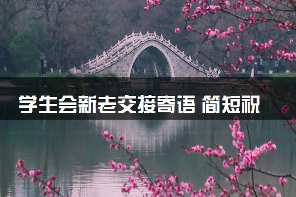 学生会新老交接寄语 简短祝福语整理