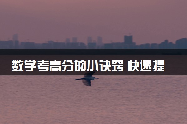 数学考高分的小诀窍 快速提分方法有哪些