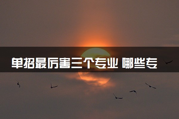 单招最厉害三个专业 哪些专业有发展