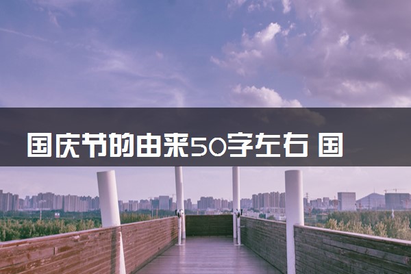 国庆节的由来50字左右 国庆节手抄报简短素材