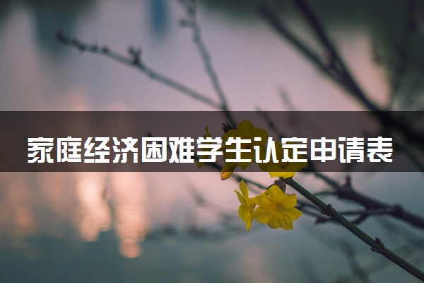 家庭经济困难学生认定申请表怎么填 要怎么写