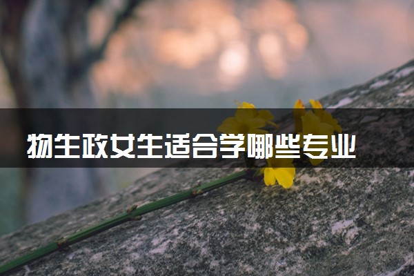 物生政女生适合学哪些专业 什么专业热门
